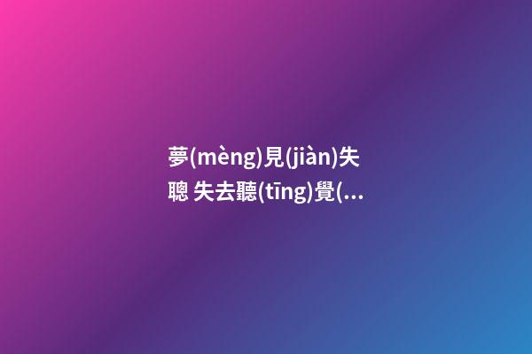 夢(mèng)見(jiàn)失聰 失去聽(tīng)覺(jué)　周公解夢(mèng)之夢(mèng)到失聰 失去聽(tīng)覺(jué)